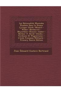 Les Nationalites Musicales Etudiees Dans Le Drame Lyrique: Gluck--Mozart--Weber--Beethoven--Meyerbeer--Rossini--Auber--Berlioz--F. David--Glinka.--Verdisme Et Wagnerisme.--L'Ecole Francaise Militante - Primary Source Edition