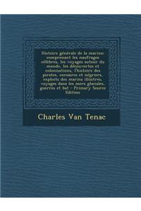 Histoire Generale de La Marine; Comprenant Les Naufrages Celebres, Les Voyages Autour Du Monde, Les Decouvertes Et Colonisations, L'Histoire Des Pirates, Corsaires Et Negriers, Exploits Des Marins Illustres, Voyages Dans Les Mers Glaciales, Guerres