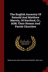 The English Ancestry Of Reinold And Matthew Marvin, Of Hartford, Ct., 1638; Their Homes And Parish Churches