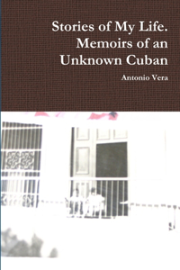 Stories of My Life. Memoirs of an Unknown Cuban