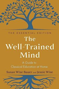 The Well-Trained Mind - A Guide to Classical Education at Home