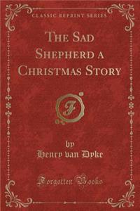 The Sad Shepherd a Christmas Story (Classic Reprint)