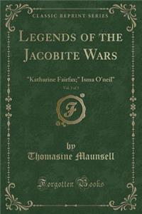 Legends of the Jacobite Wars, Vol. 3 of 3: Katharine Fairfax; Isma O'Neil (Classic Reprint)