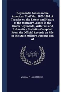 Regimental Losses in the American Civil War, 1861-1865. A Treatise on the Extent and Nature of the Mortuary Losses in the Union Regiments, With Full and Exhaustive Statistics Compiled From the Official Records on File in the State Military Bureaus