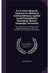 Dr. R. Grey's Memoria Technica; Or, Method of Artificial Memory, Applied to and Exemplified in Chronology, History, Geography, Astronomy