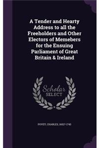 Tender and Hearty Address to All the Freeholders and Other Electors of Memebers for the Ensuing Parliament of Great Britain & Ireland