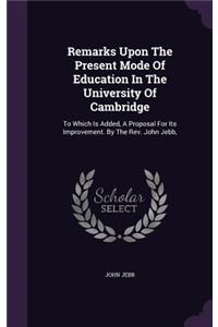 Remarks Upon The Present Mode Of Education In The University Of Cambridge