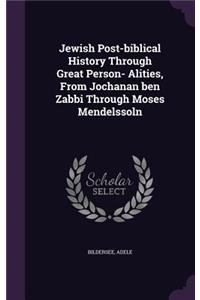 Jewish Post-biblical History Through Great Person- Alities, From Jochanan ben Zabbi Through Moses Mendelssoln