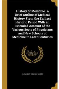 History of Medicine; a Brief Outline of Medical History From the Earliest Historic Period With an Extended Account of the Various Sects of Physicians and New Schools of Medicine in Later Centuries