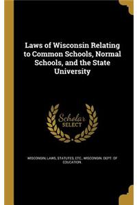 Laws of Wisconsin Relating to Common Schools, Normal Schools, and the State University