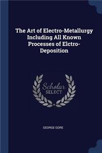 The Art of Electro-Metallurgy Including All Known Processes of Elctro-Deposition