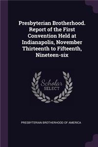 Presbyterian Brotherhood. Report of the First Convention Held at Indianapolis, November Thirteenth to Fifteenth, Nineteen-six