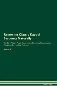 Reversing Classic Kaposi Sarcoma Naturally the Raw Vegan Plant-Based Detoxification & Regeneration Workbook for Healing Patients. Volume 2