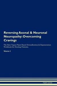 Reversing Axonal & Neuronal Neuropathy: Overcoming Cravings the Raw Vegan Plant-Based Detoxification & Regeneration Workbook for Healing Patients. Volume 3
