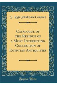 Catalogue of the Residue of a Most Interesting Collection of Egyptian Antiquities (Classic Reprint)