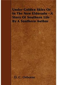 Under Golden Skies Or In The New Eldorado - A Story Of Southern Life By A Southern Author