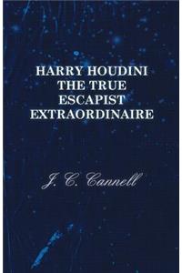 Harry Houdini the True Escapist Extraordinaire