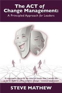 ACT of Change Management: A Principled Approach for Leaders