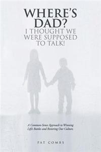 Where's Dad? I Thought We Were Supposed to Talk!: A Common-Sense Approach to Winning Life's Battles and Restoring Our Culture.