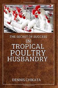 The Secret of Success in Tropical Poultry Husbandry: A Guide-Book for Farmers