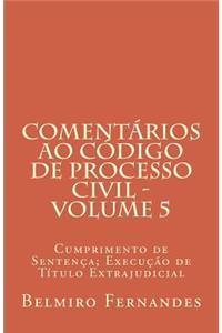 Comentarios Ao Codigo de Processo Civil - Volume 5: Cumprimento de Sentenca; Execucao de Titulo Extrajudicial