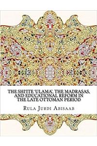 The Shiite Ulama, the Madrasas, and Educational Reform in the Late Ottoman Period