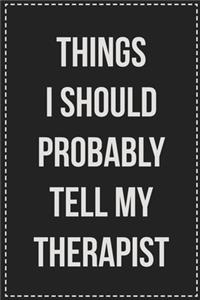 Things I Should Probably Tell My Therapist