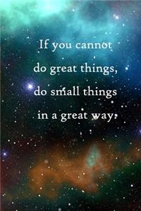 If you cannot do great things, do small things in a great way