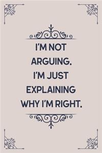 I'm Not Arguing. I'm Just Explaining Why I'm Right.