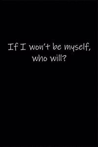 If I won't be myself, who will...