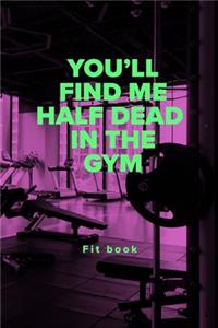 You'll Find Me Half Dead In The Gym - Fit Book