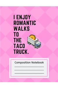 Composition Notebook I Enjoy Romantic Walks to the Taco Truck