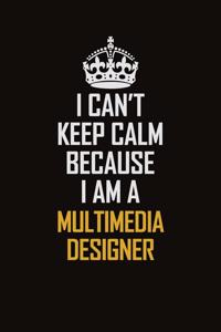 I Can't Keep Calm Because I Am A Multimedia Designer