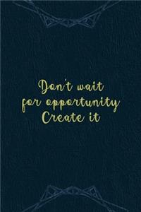 Don't Wait For Opportunity. Create It.