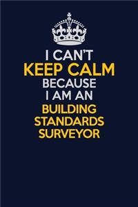 I Can't Keep Calm Because I Am An Building Standards Surveyor