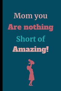 Mom You Are Nothing Short Of Amazing