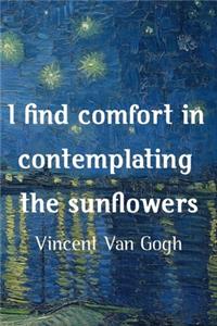 I Find Comfort In Contemplating The Sunflowers. Vincent Van Gogh