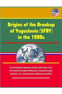 Origins of the Breakup of Yugoslavia (SFRY) in the 1990s - Fierce Disputes Between Serbs and Croats, Rise of Serbian President Milosevic, Croatian Franjo Tudman, U.S. Involvement in Bosnian Conflict