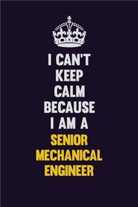I Can't Keep Calm Because I Am A Senior Mechanical Engineer