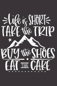 Life Is Short Take The Trip Buy The Shoes Eat The Cake