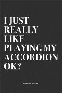 I Just Really Like Playing My Accordion Ok?: A 6x9 Inch Notebook Journal Diary With A Bold Text Font Slogan On A Matte Cover and 120 Blank Lined Pages Makes A Great Alternative To A Card