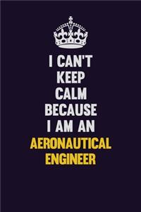 I can't Keep Calm Because I Am An aeronautical engineer