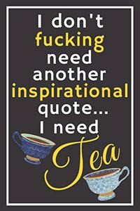 I don't fucking need another inspirational quote... I need tea