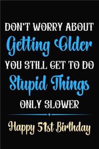 Don't Worry About Getting Older You Still Get To Do Stupid Things Only Slower Happy 51st Birthday