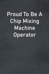 Proud To Be A Chip Mixing Machine Operator