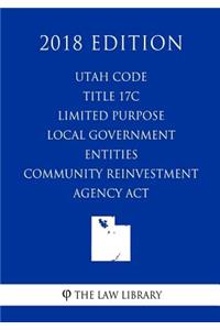 Utah Code - Title 17C - Limited Purpose Local Government Entities - Community Reinvestment Agency Act (2018 Edition)