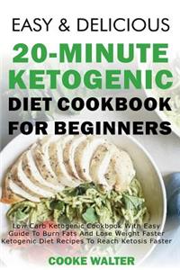 Easy and Delicious 20-Minute Ketogenic Diet Cookbook for Beginners: Low Carb Ketogenic Cookbook with Easy Guide to Burn Fats and Lose Weight Faster - Ketogenic Diet Recipes to Reach Ketosis Faster
