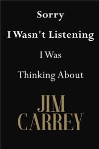 Sorry I Wasn't Listening I Was Thinking About Jim Carrey