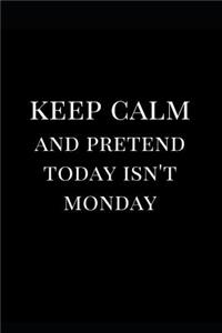 Keep Calm and Pretend Today Isn't Monday