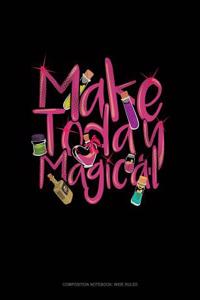 Make Today Magical: Composition Notebook: Wide Ruled
